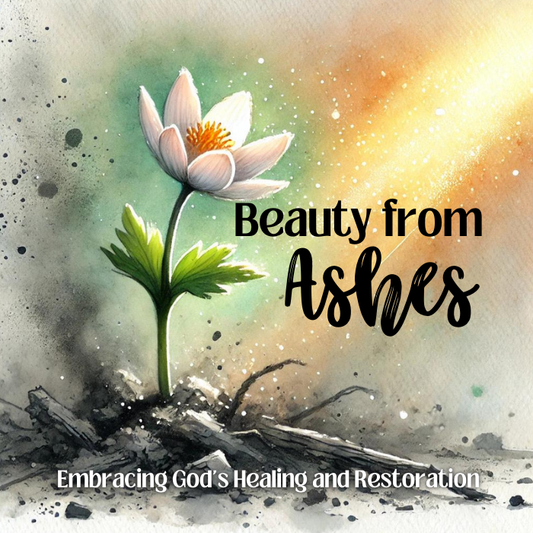 Beauty From Ashes - Embracing God's Healing and Restoration