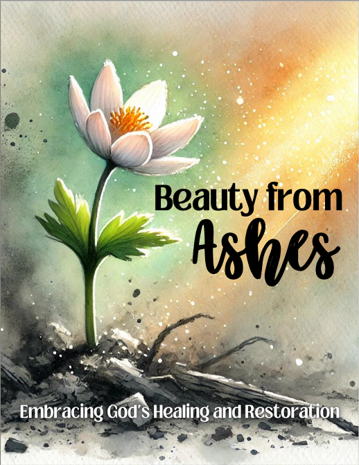 Beauty From Ashes - Embracing God's Healing and Restoration